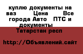 куплю документы на ваз 2108 › Цена ­ 1 - Все города Авто » ПТС и документы   . Татарстан респ.